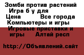 Зомби против растений Игра б/у для xbox 360 › Цена ­ 800 - Все города Компьютеры и игры » Игровые приставки и игры   . Алтай респ.